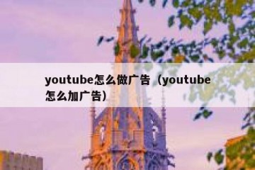 youtube怎么做广告（youtube怎么加广告）