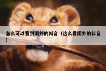 怎么可以看到国外的抖音（这么看国外的抖音）