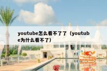 youtube怎么看不了了（youtube为什么看不了）
