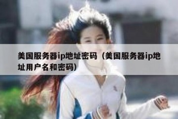 美国服务器ip地址密码（美国服务器ip地址用户名和密码）
