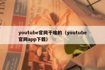 youtube官网干啥的（youtube官网app下载）