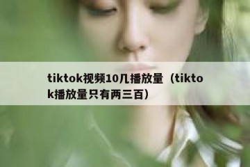 tiktok视频10几播放量（tiktok播放量只有两三百）