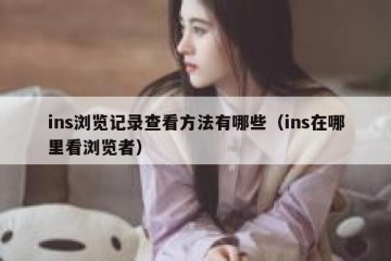 ins浏览记录查看方法有哪些（ins在哪里看浏览者）