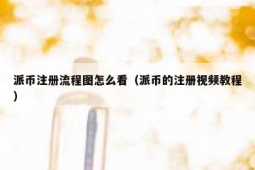 派币注册流程图怎么看（派币的注册视频教程）