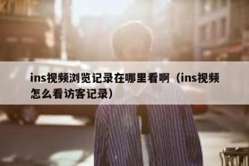 ins视频浏览记录在哪里看啊（ins视频怎么看访客记录）