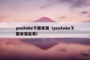 youtube下载安装（youtube下载安装应用）