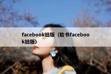 facebook旧版（脸书facebook旧版）
