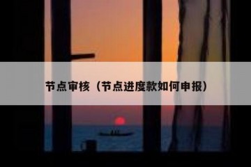 节点审核（节点进度款如何申报）