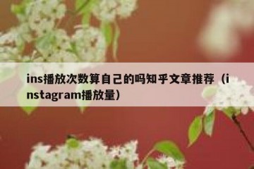 ins播放次数算自己的吗知乎文章推荐（instagram播放量）
