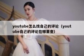youtube怎么找自己的评论（youtube自己的评论在哪里查）