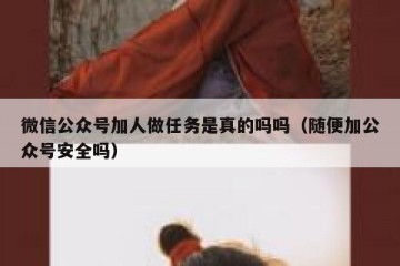 微信公众号加人做任务是真的吗吗（随便加公众号安全吗）