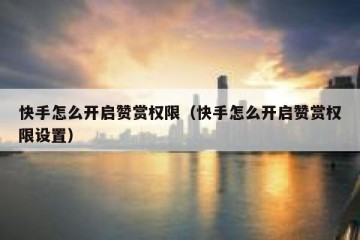 快手怎么开启赞赏权限（快手怎么开启赞赏权限设置）