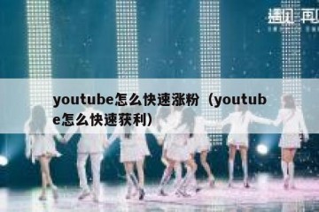youtube怎么快速涨粉（youtube怎么快速获利）