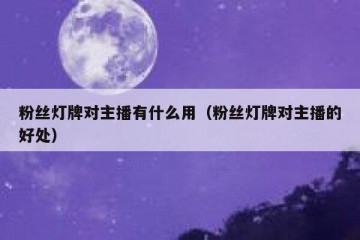 粉丝灯牌对主播有什么用（粉丝灯牌对主播的好处）