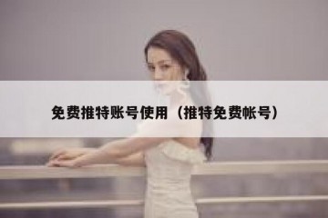 免费推特账号使用（推特免费帐号）