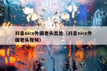 抖音nice外国老头出处（抖音nice外国老头视频）