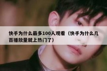 快手为什么最多100人观看（快手为什么几百播放量就上热门了）