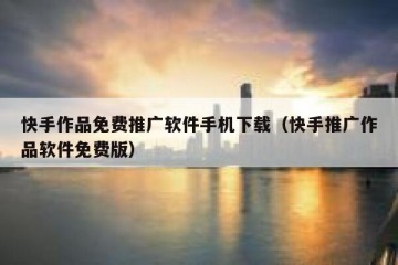 快手作品免费推广软件手机下载（快手推广作品软件免费版）