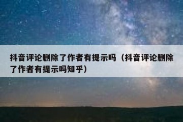 抖音评论删除了作者有提示吗（抖音评论删除了作者有提示吗知乎）