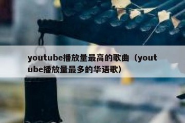 youtube播放量最高的歌曲（youtube播放量最多的华语歌）