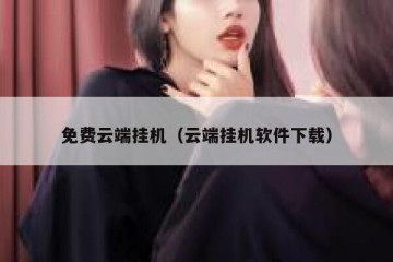 免费云端挂机（云端挂机软件下载）