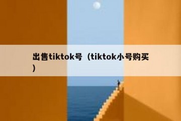 出售tiktok号（tiktok小号购买）