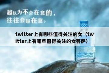twitter上有哪些值得关注的女（twitter上有哪些值得关注的女菩萨）