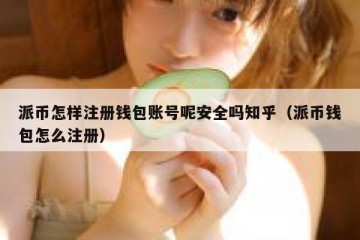 派币怎样注册钱包账号呢安全吗知乎（派币钱包怎么注册）