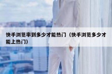 快手浏览率到多少才能热门（快手浏览多少才能上热门）