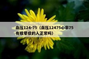 血压124-75（血压12475心率75有眩晕症的人正常吗）