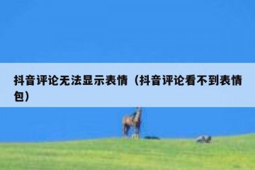 抖音评论无法显示表情（抖音评论看不到表情包）