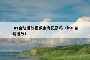 ins自动播放视频会有记录吗（ins 自动播放）