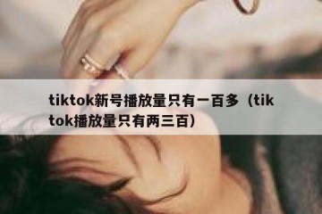 tiktok新号播放量只有一百多（tiktok播放量只有两三百）
