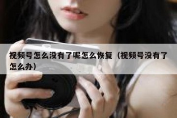 视频号怎么没有了呢怎么恢复（视频号没有了怎么办）