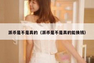 派币是不是真的（派币是不是真的能换钱）