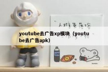 youtube去广告xp模块（youtube去广告apk）