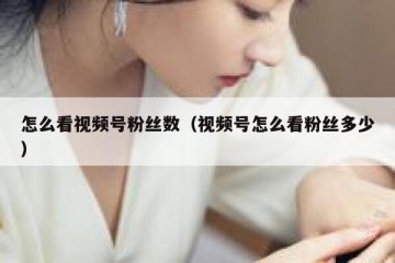 怎么看视频号粉丝数（视频号怎么看粉丝多少）