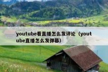 youtube看直播怎么发评论（youtube直播怎么发弹幕）