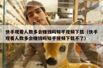 快手观看人数多会赚钱吗知乎视频下载（快手观看人数多会赚钱吗知乎视频下载不了）