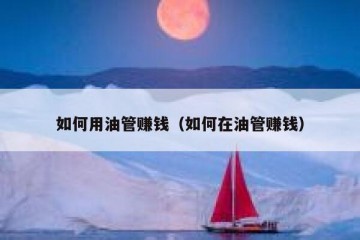如何用油管赚钱（如何在油管赚钱）