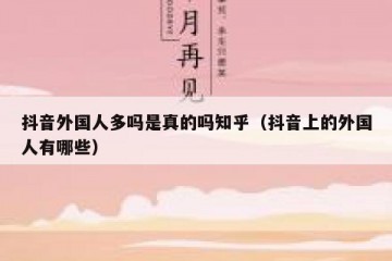 抖音外国人多吗是真的吗知乎（抖音上的外国人有哪些）