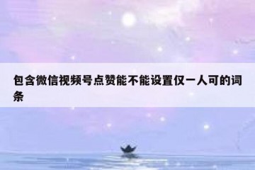 包含微信视频号点赞能不能设置仅一人可的词条