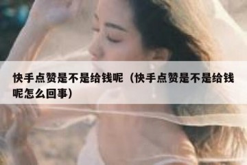 快手点赞是不是给钱呢（快手点赞是不是给钱呢怎么回事）