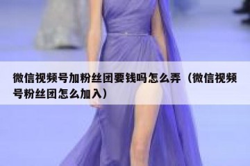 微信视频号加粉丝团要钱吗怎么弄（微信视频号粉丝团怎么加入）