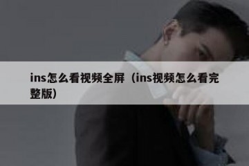 ins怎么看视频全屏（ins视频怎么看完整版）