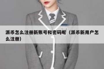 派币怎么注册新账号和密码呢（派币新用户怎么注册）