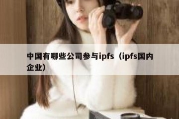 中国有哪些公司参与ipfs（ipfs国内企业）