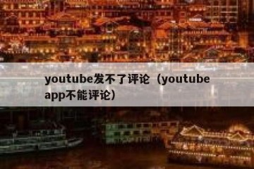 youtube发不了评论（youtubeapp不能评论）