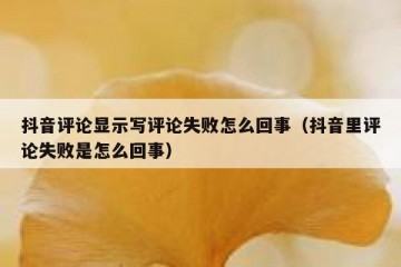 抖音评论显示写评论失败怎么回事（抖音里评论失败是怎么回事）