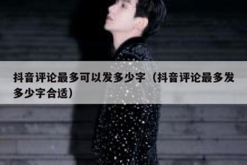 抖音评论最多可以发多少字（抖音评论最多发多少字合适）